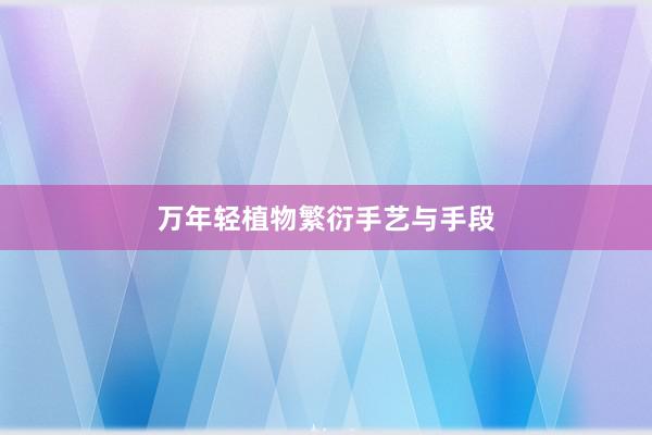 万年轻植物繁衍手艺与手段